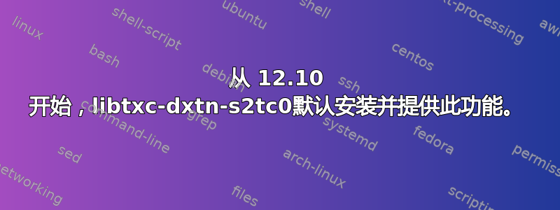 从 12.10 开始，libtxc-dxtn-s2tc0默认安装并提供此功能。