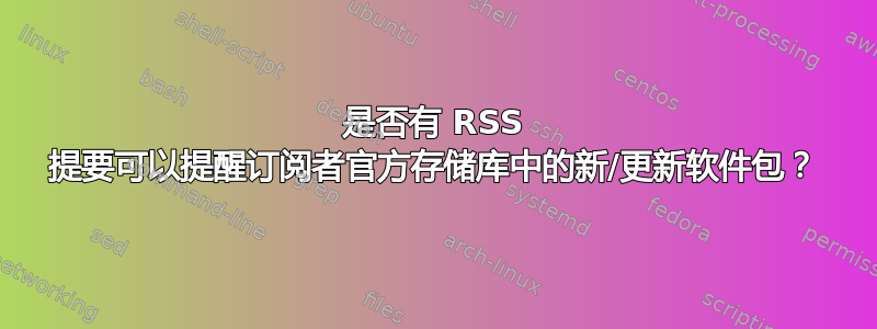 是否有 RSS 提要可以提醒订阅者官方存储库中的新/更新软件包？