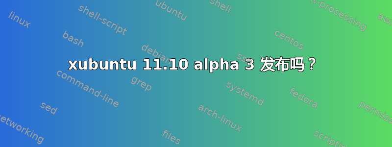 xubuntu 11.10 alpha 3 发布吗？