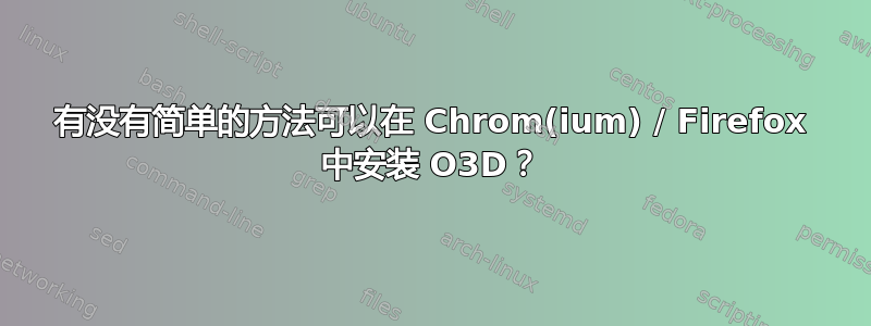 有没有简单的方法可以在 Chrom(ium) / Firefox 中安装 O3D？