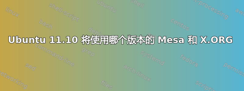 Ubuntu 11.10 将使用哪个版本的 Mesa 和 X.ORG