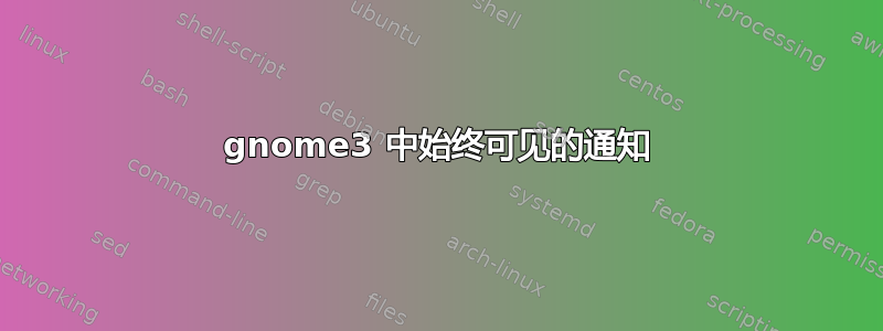 gnome3 中始终可见的通知