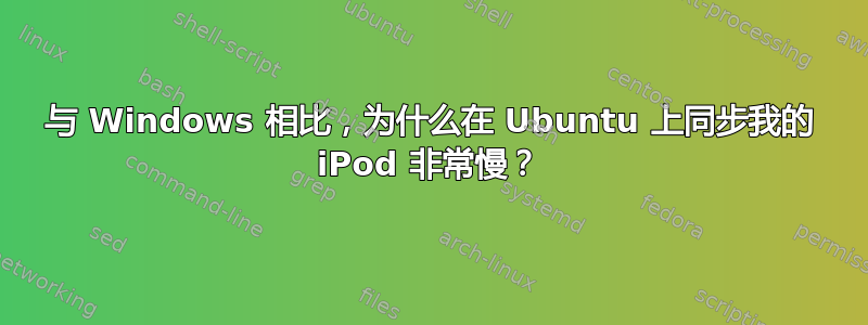 与 Windows 相比，为什么在 Ubuntu 上同步我的 iPod 非常慢？