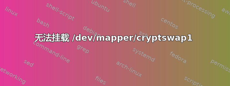 无法挂载 /dev/mapper/cryptswap1