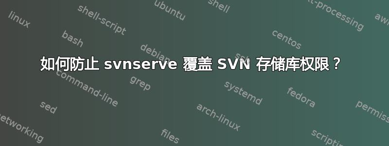 如何防止 svnserve 覆盖 SVN 存储库权限？