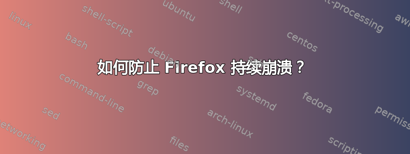 如何防止 Firefox 持续崩溃？