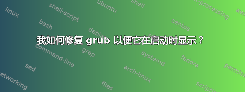 我如何修复 grub 以便它在启动时显示？