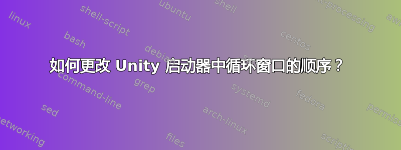 如何更改 Unity 启动器中循环窗口的顺序？