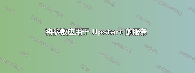 将参数应用于 Upstart 的服务