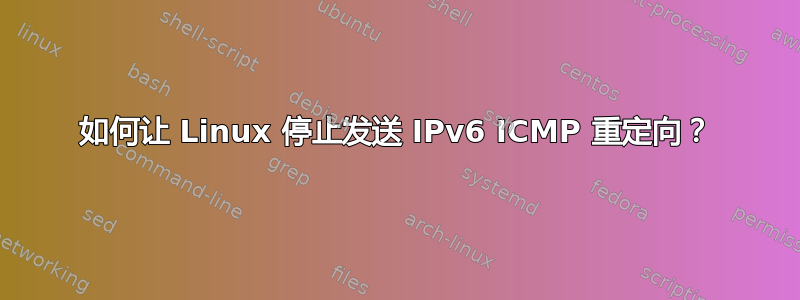 如何让 Linux 停止发送 IPv6 ICMP 重定向？