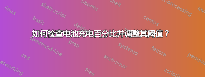 如何检查电池充电百分比并调整其阈值？