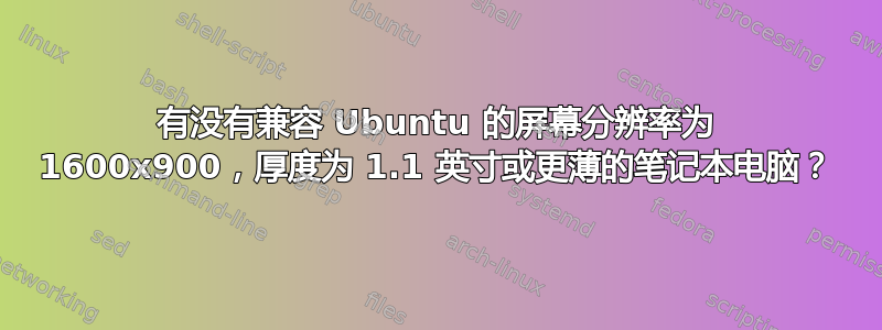 有没有兼容 Ubuntu 的屏幕分辨率为 1600x900，厚度为 1.1 英寸或更薄的笔记本电脑？