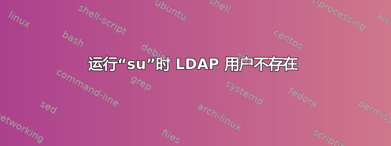 运行“su”时 LDAP 用户不存在