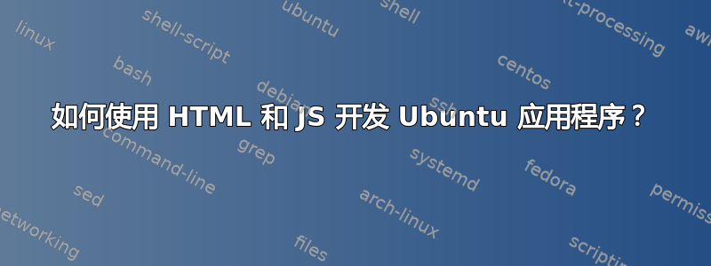 如何使用 HTML 和 JS 开发 Ubuntu 应用程序？