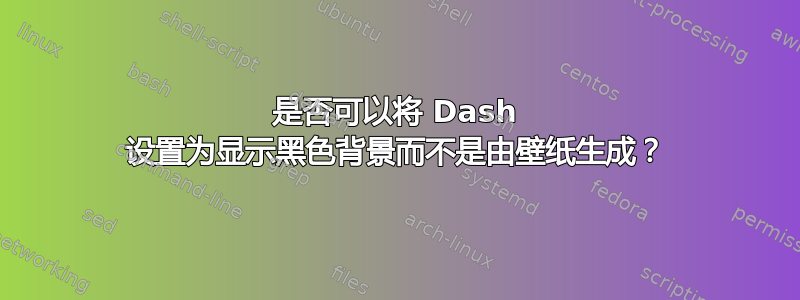 是否可以将 Dash 设置为显示黑色背景而不是由壁纸生成？