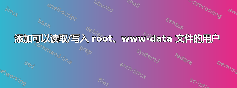 添加可以读取/写入 root、www-data 文件的用户