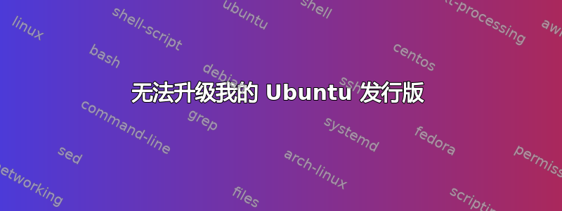 无法升级我的 Ubuntu 发行版