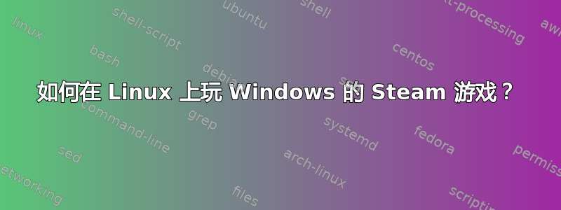 如何在 Linux 上玩 Windows 的 Steam 游戏？