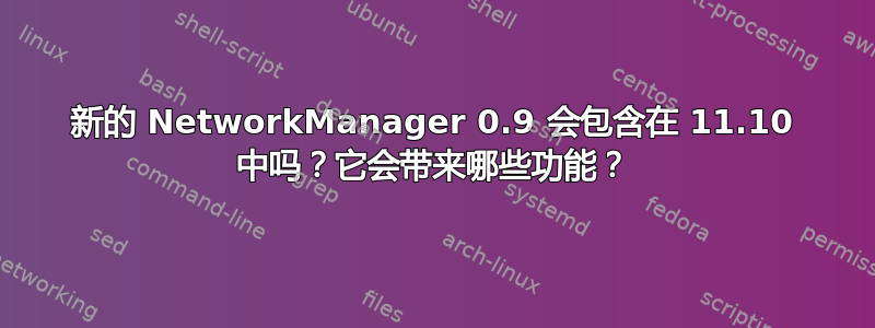 新的 NetworkManager 0.9 会包含在 11.10 中吗？它会带来哪些功能？