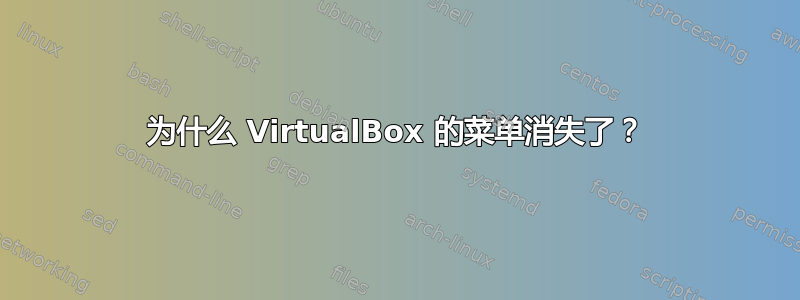 为什么 VirtualBox 的菜单消失了？