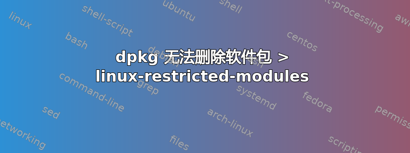 dpkg 无法删除软件包 > linux-restricted-modules