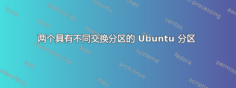 两个具有不同交换分区的 Ubuntu 分区