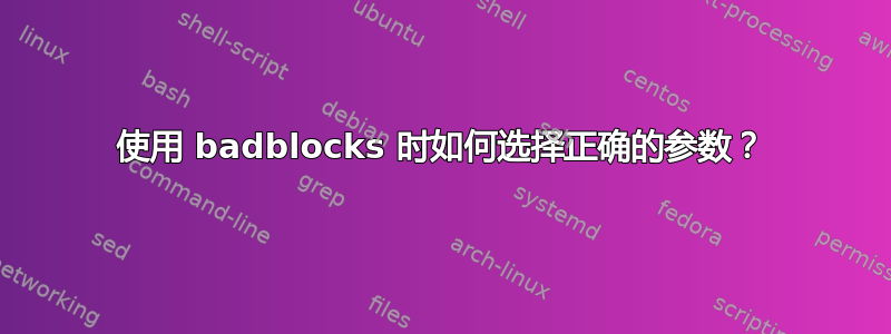 使用 badblocks 时如何选择正确的参数？