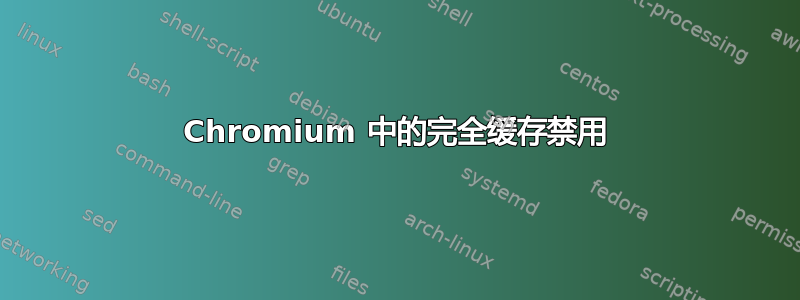 Chromium 中的完全缓存禁用