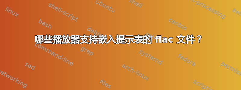 哪些播放器支持嵌入提示表的 flac 文件？