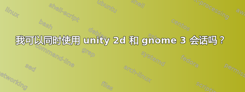 我可以同时使用 unity 2d 和 gnome 3 会话吗？