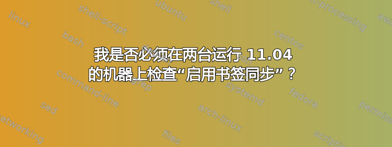 我是否必须在两台运行 11.04 的机器上检查“启用书签同步”？