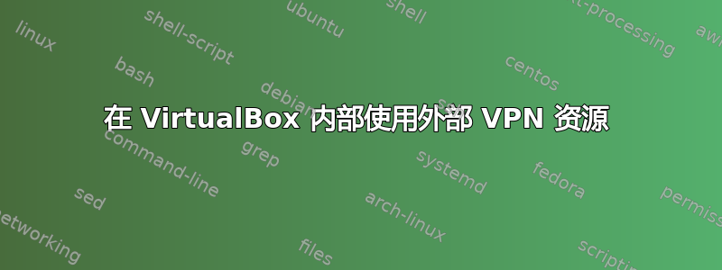 在 VirtualBox 内部使用外部 VPN 资源