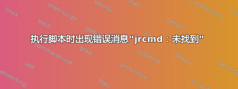 执行脚本时出现错误消息“jrcmd：未找到”