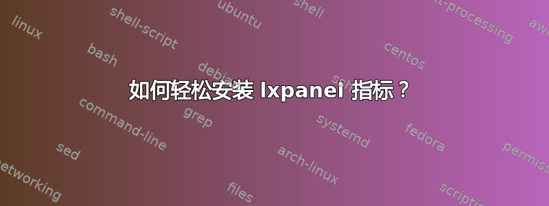 如何轻松安装 lxpanel 指标？