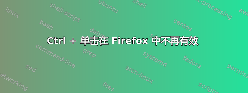 Ctrl + 单击在 Firefox 中不再有效