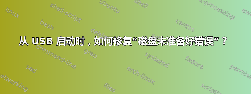 从 USB 启动时，如何修复“磁盘未准备好错误”？