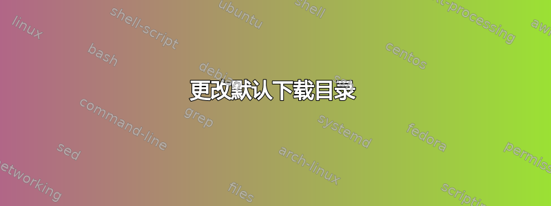 更改默认下载目录