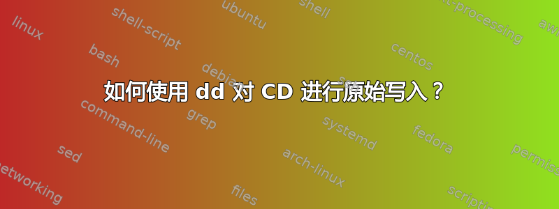 如何使用 dd 对 CD 进行原始写入？