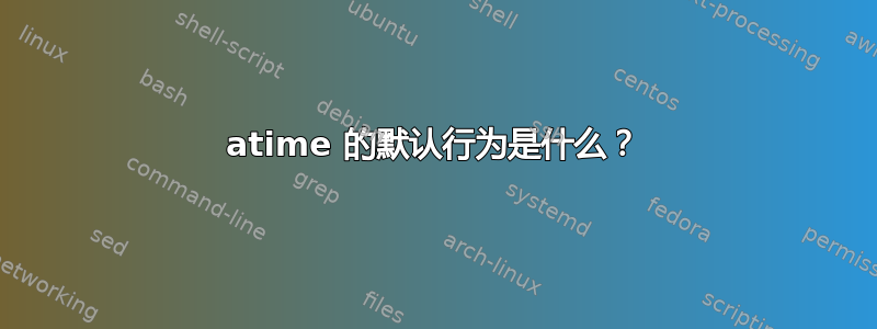 atime 的默认行为是什么？