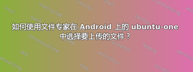 如何使用文件专家在 Android 上的 ubuntu-one 中选择要上传的文件？