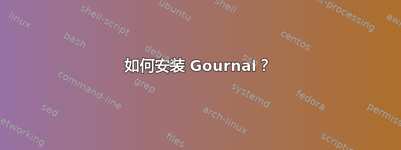 如何安装 Gournal？