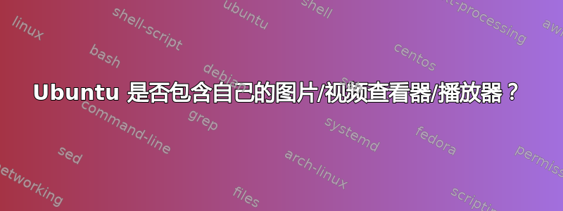 Ubuntu 是否包含自己的图片/视频查看器/播放器？