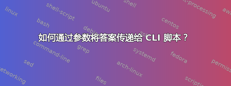 如何通过参数将答案传递给 CLI 脚本？