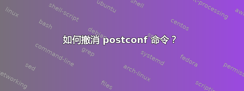 如何撤消 postconf 命令？