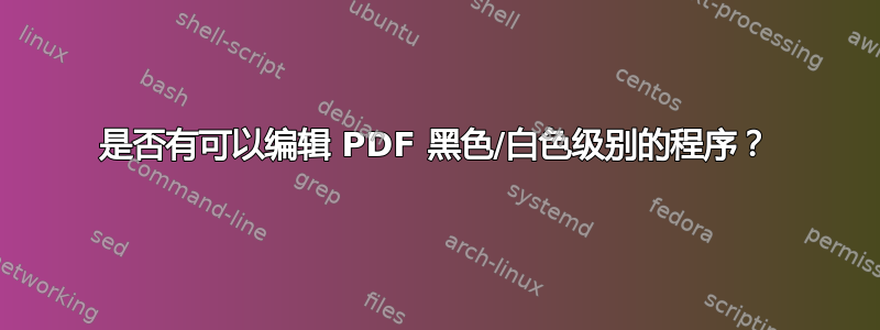 是否有可以编辑 PDF 黑色/白色级别的程序？