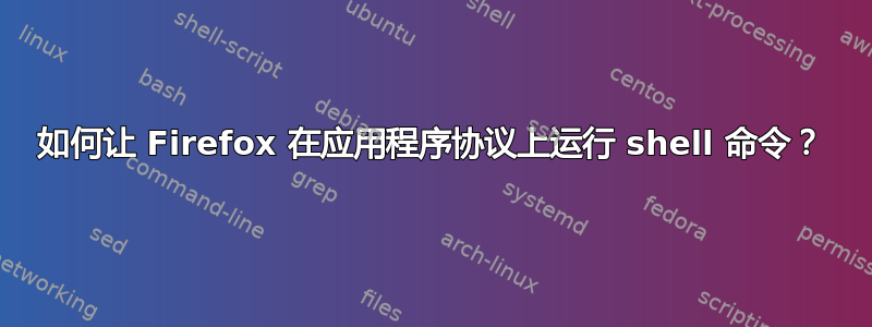 如何让 Firefox 在应用程序协议上运行 shell 命令？