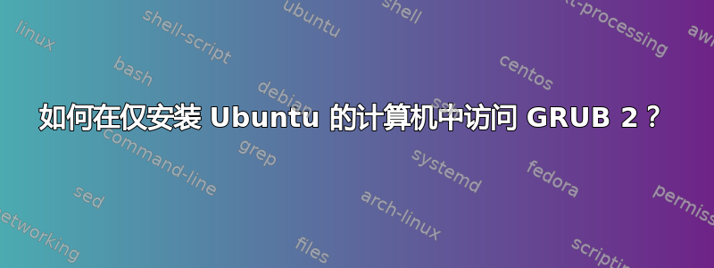 如何在仅安装 Ubuntu 的计算机中访问 GRUB 2？