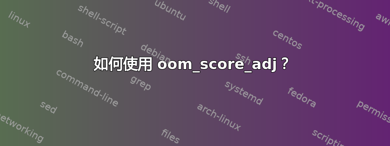 如何使用 oom_score_adj？