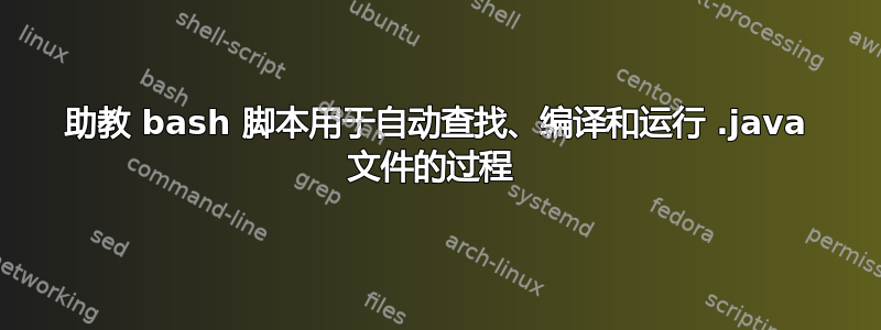 助教 bash 脚本用于自动查找、编译和运行 .java 文件的过程 