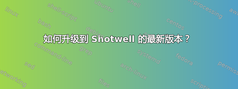 如何升级到 Shotwell 的最新版本？